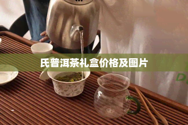 氏普洱茶礼盒价格及图片