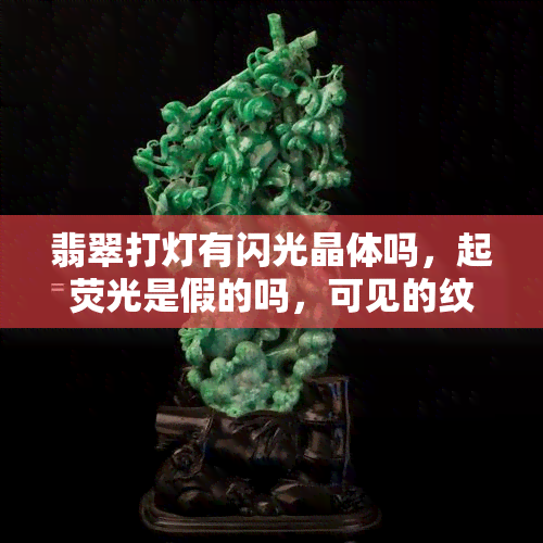 翡翠打灯有闪光晶体吗，起荧光是假的吗，可见的纹是裂纹吗？