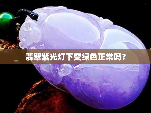 翡翠紫光灯下变绿色正常吗？