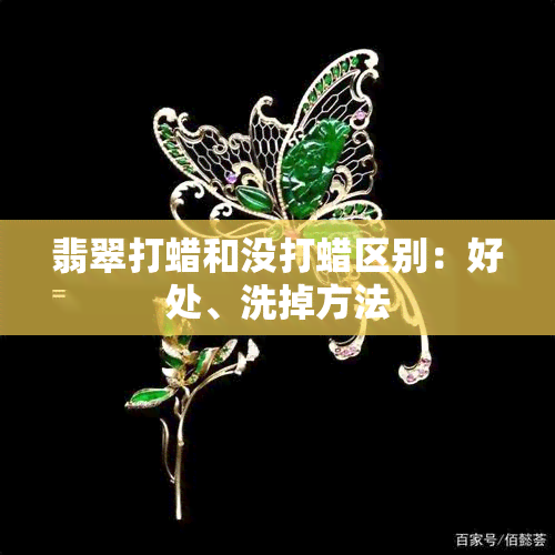 翡翠打蜡和没打蜡区别：好处、洗掉方法