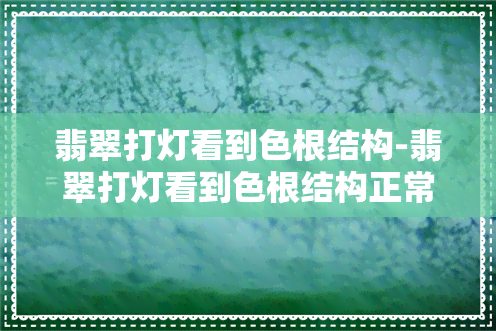 翡翠打灯看到色根结构-翡翠打灯看到色根结构正常吗