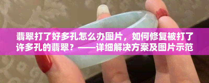 翡翠打了好多孔怎么办图片，如何修复被打了许多孔的翡翠？——详细解决方案及图片示范