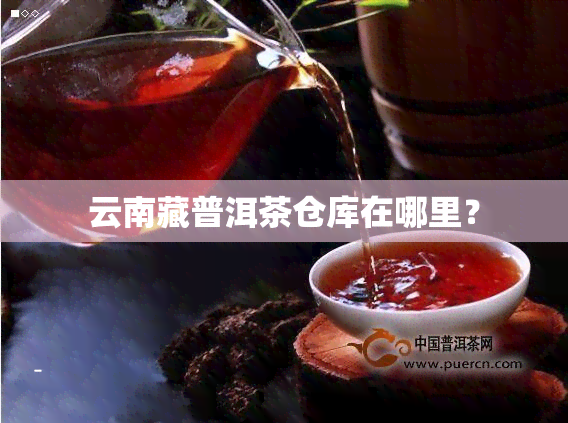 云南藏普洱茶仓库在哪里？