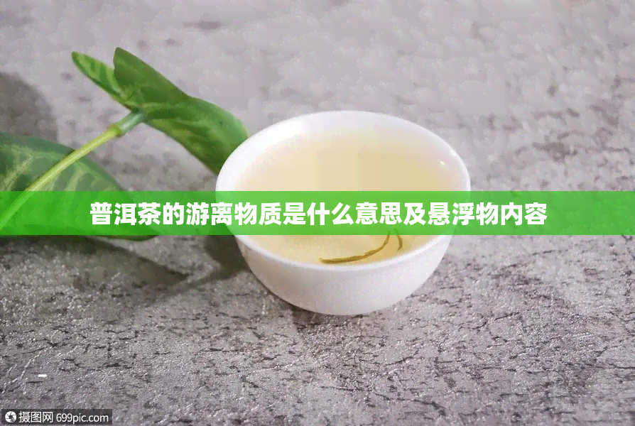 普洱茶的游离物质是什么意思及悬浮物内容