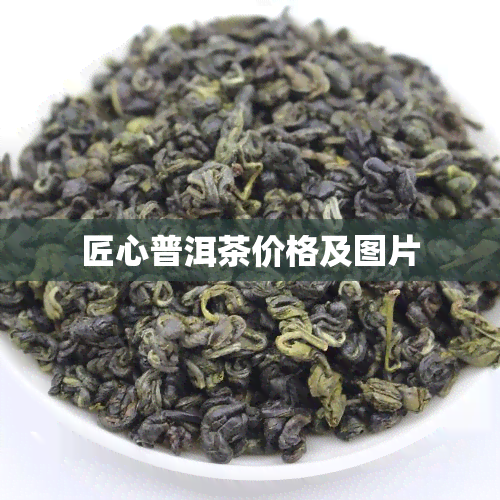 匠心普洱茶价格及图片