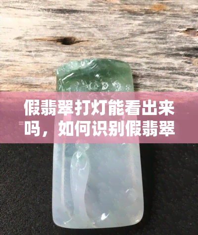 假翡翠打灯能看出来吗，如何识别假翡翠？打灯是否有效？