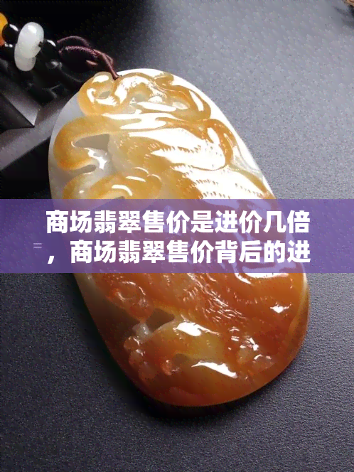 商场翡翠售价是进价几倍，商场翡翠售价背后的进价之谜