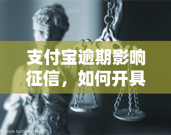 支付宝逾期影响，如何开具非恶意逾期证明？