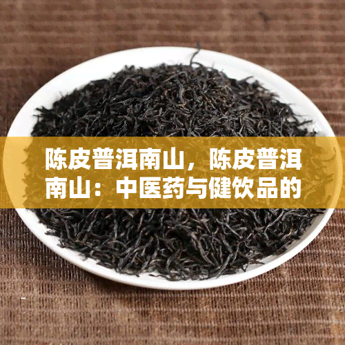 陈皮普洱南山，陈皮普洱南山：中医与健饮品的完美结合