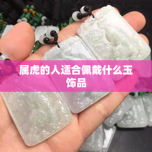 属虎的人适合佩戴什么玉饰品