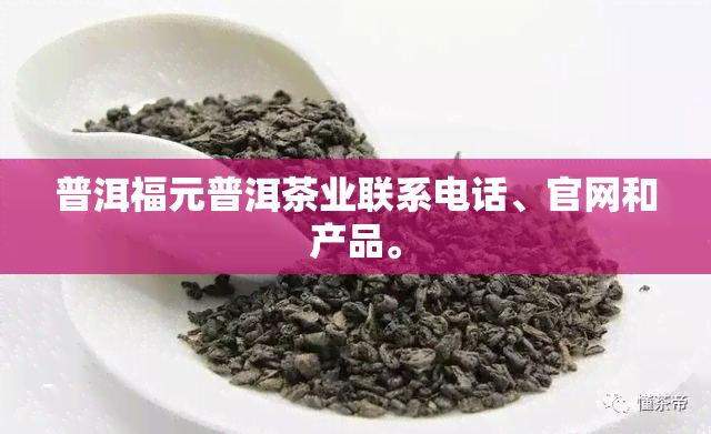 普洱福元普洱茶业联系电话、官网和产品。