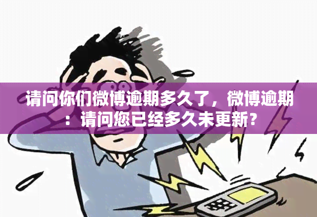 请问你们微博逾期多久了，微博逾期：请问您已经多久未更新？