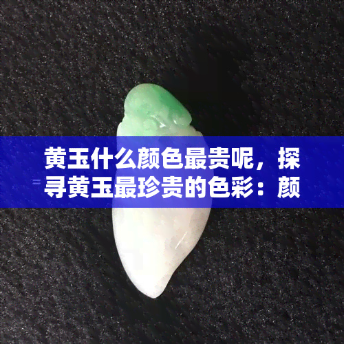 黄玉什么颜色最贵呢，探寻黄玉最珍贵的色彩：颜色背后的财富密码