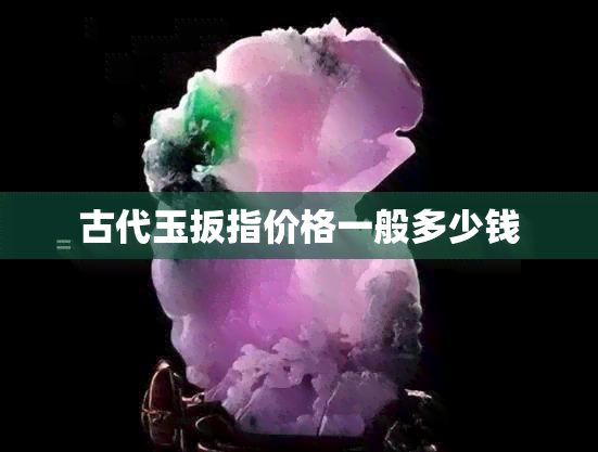 古代玉扳指价格一般多少钱