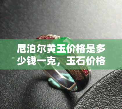 尼泊尔黄玉价格是多少钱一克，玉石价格