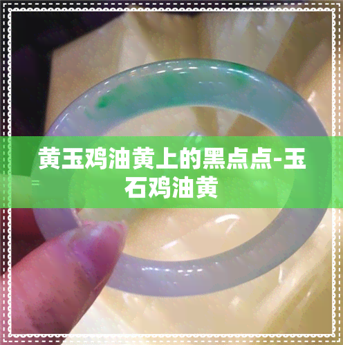 黄玉鸡油黄上的黑点点-玉石鸡油黄