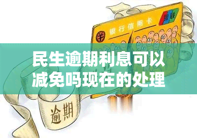 民生逾期利息可以减免吗现在的处理方式