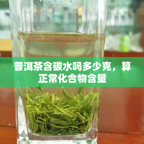 普洱茶含碳水吗多少克，算正常化合物含量