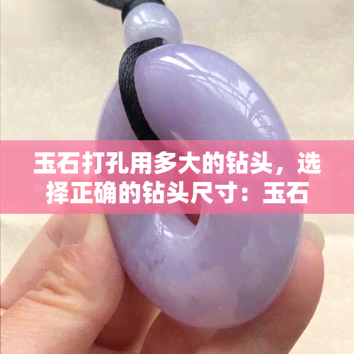 玉石打孔用多大的钻头，选择正确的钻头尺寸：玉石打孔应该用多大的钻头？