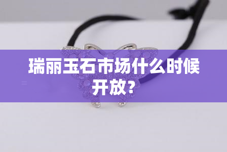 瑞丽玉石市场什么时候开放？