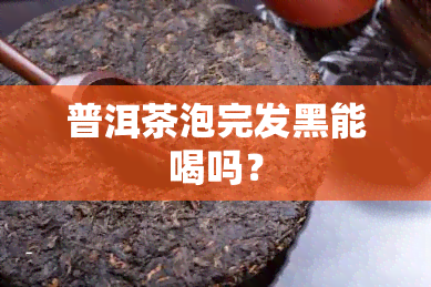 普洱茶泡完发黑能喝吗？