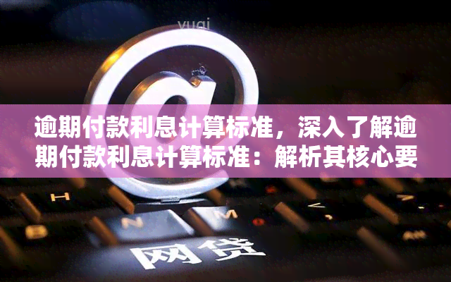 逾期付款利息计算标准，深入了解逾期付款利息计算标准：解析其核心要点