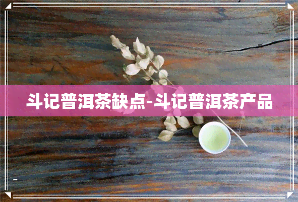 斗记普洱茶缺点-斗记普洱茶产品