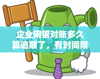 企业网银对账多久算逾期了，有时间限制吗，一次多久，是怎么回事