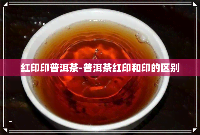 红印印普洱茶-普洱茶红印和印的区别