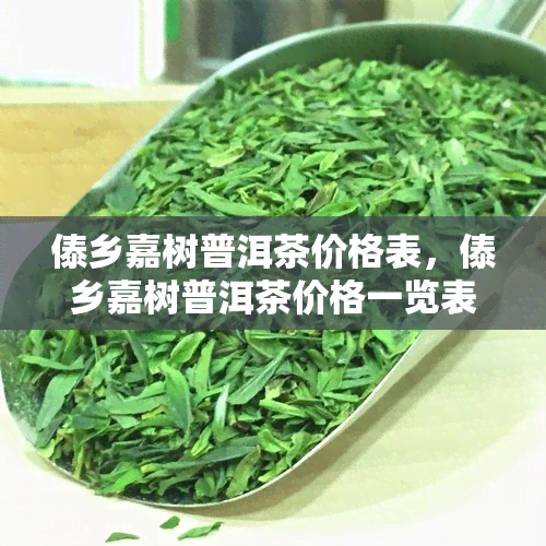 傣乡嘉树普洱茶价格表，傣乡嘉树普洱茶价格一览表