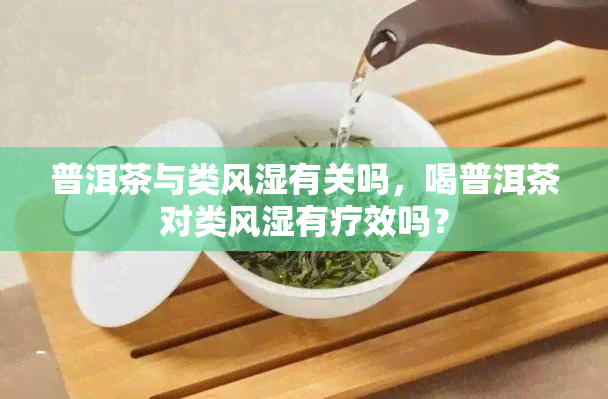 普洱茶与类风湿有关吗，喝普洱茶对类风湿有疗效吗？