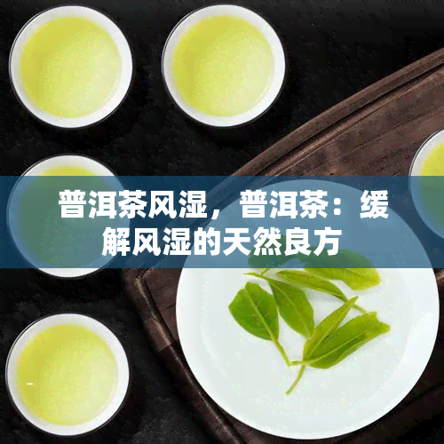 普洱茶风湿，普洱茶：缓解风湿的天然良方