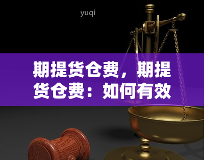 期提货仓费，期提货仓费：如何有效应对？