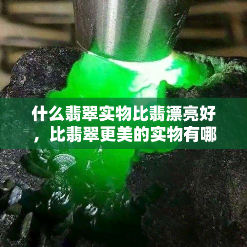 什么翡翠实物比翡漂亮好，比翡翠更美的实物有哪些？