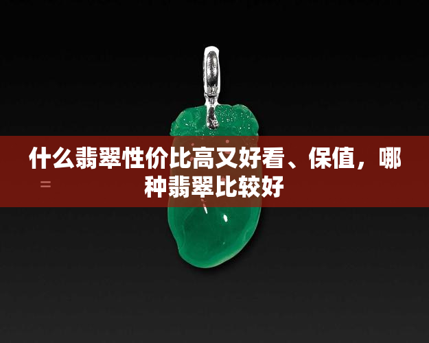 什么翡翠性价比高又好看、保值，哪种翡翠比较好