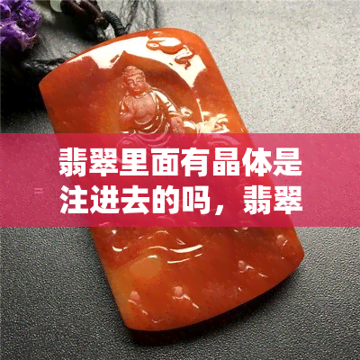 翡翠里面有晶体是注进去的吗，翡翠内部晶体：天然还是人为注入？