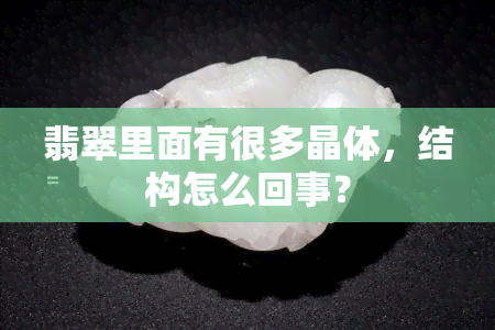 翡翠里面有很多晶体，结构怎么回事？