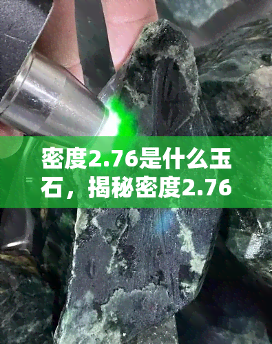 密度2.76是什么玉石，揭秘密度2.76的神秘玉石