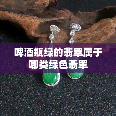 啤瓶绿的翡翠属于哪类绿色翡翠