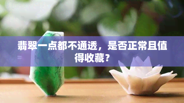 翡翠一点都不通透，是否正常且值得收藏？