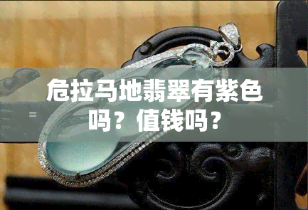 危拉马地翡翠有紫色吗？值钱吗？