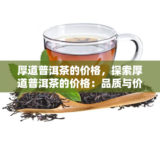 厚道普洱茶的价格，探索厚道普洱茶的价格：品质与价值的完美平