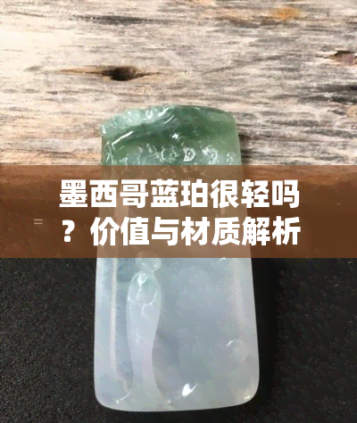 墨西哥蓝珀很轻吗？价值与材质解析