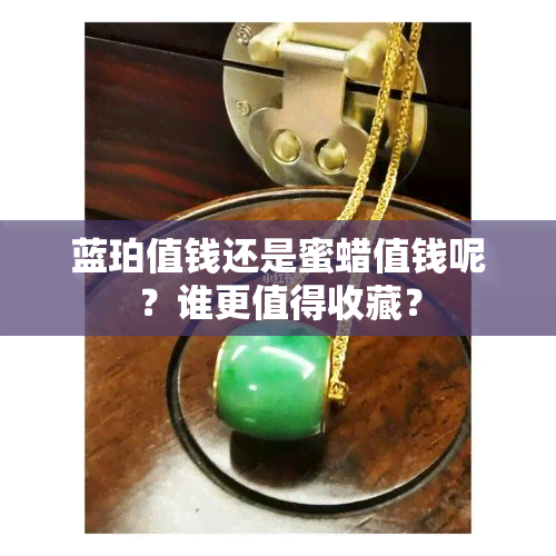 蓝珀值钱还是蜜蜡值钱呢？谁更值得收藏？