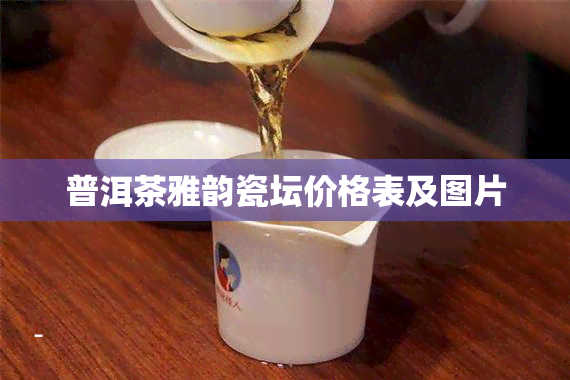 普洱茶雅韵瓷坛价格表及图片