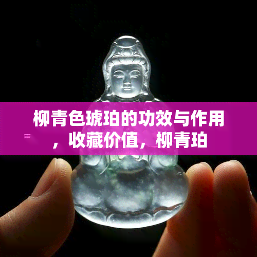 柳青色琥珀的功效与作用，收藏价值，柳青珀