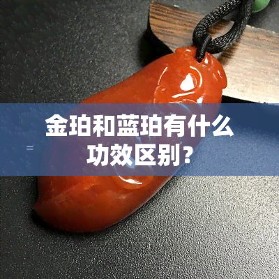 金珀和蓝珀有什么功效区别？