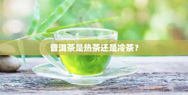 普洱茶是热茶还是冷茶？