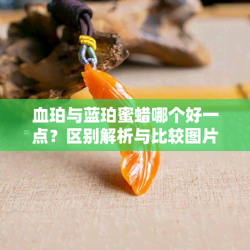 血珀与蓝珀蜜蜡哪个好一点？区别解析与比较图片