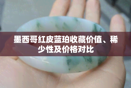 墨西哥红皮蓝珀收藏价值、稀少性及价格对比